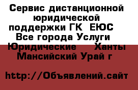 Сервис дистанционной юридической поддержки ГК «ЕЮС» - Все города Услуги » Юридические   . Ханты-Мансийский,Урай г.